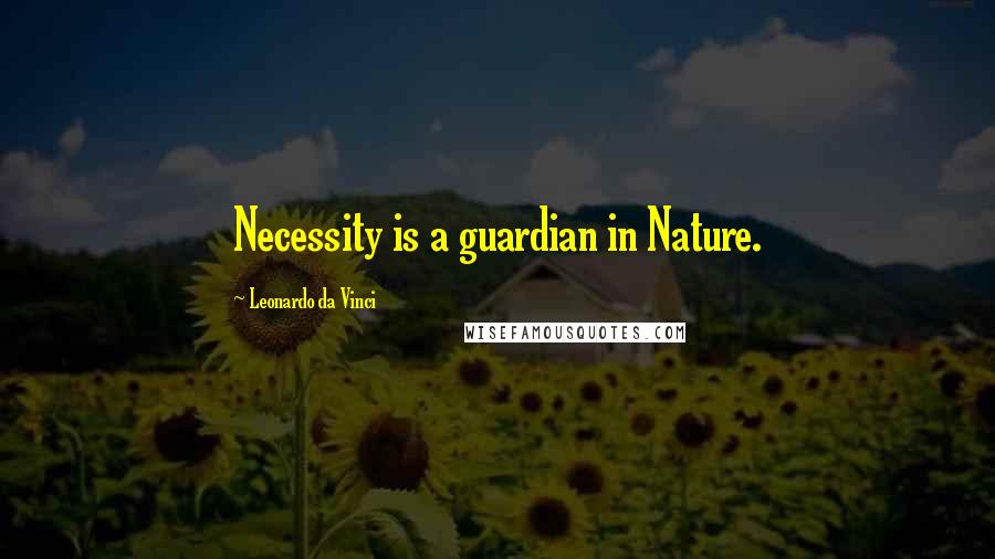 Leonardo Da Vinci Quotes: Necessity is a guardian in Nature.