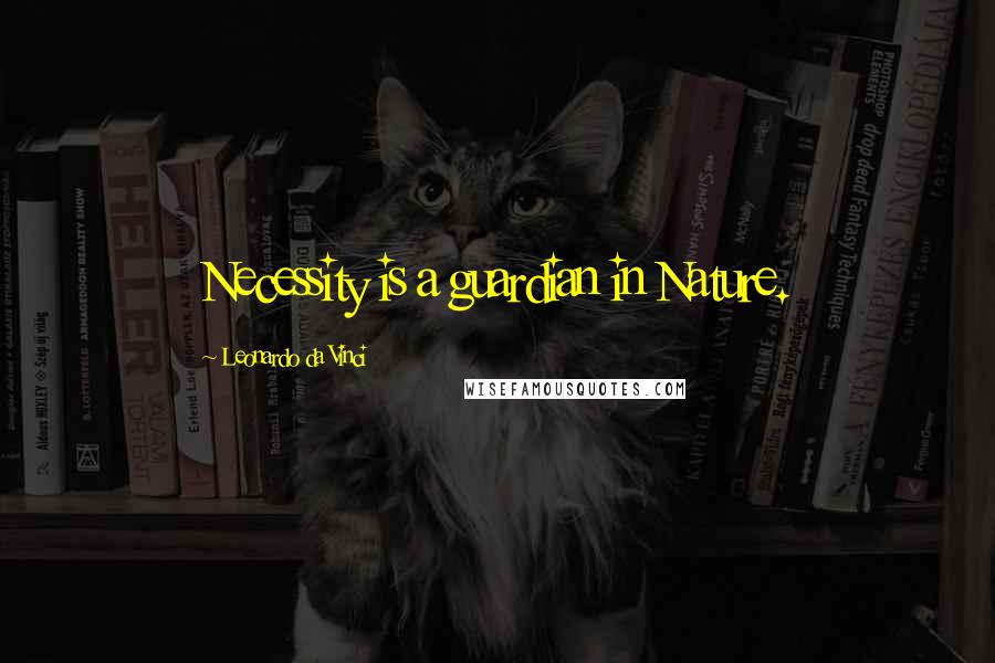 Leonardo Da Vinci Quotes: Necessity is a guardian in Nature.