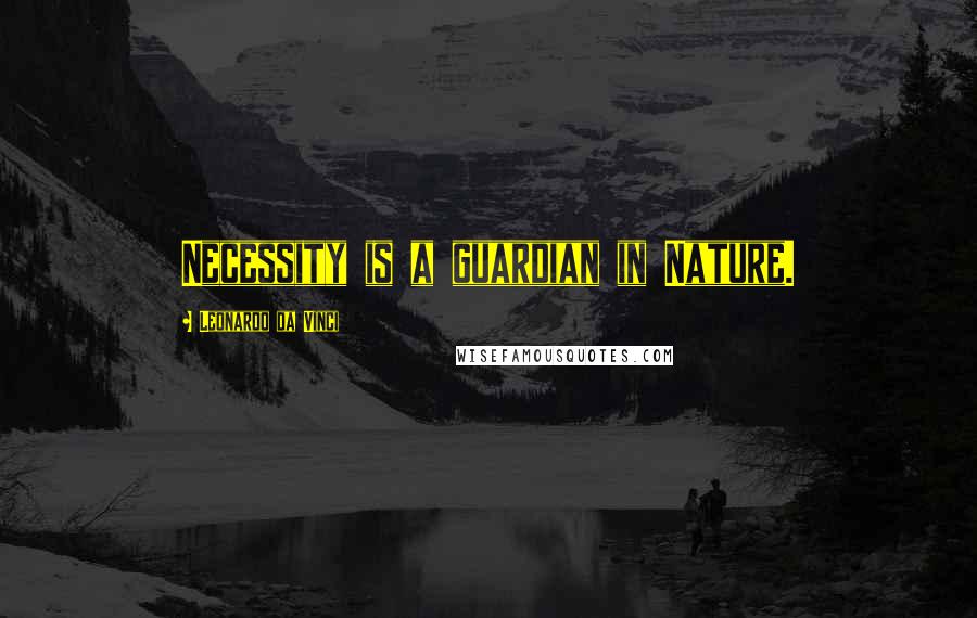 Leonardo Da Vinci Quotes: Necessity is a guardian in Nature.