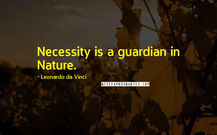 Leonardo Da Vinci Quotes: Necessity is a guardian in Nature.