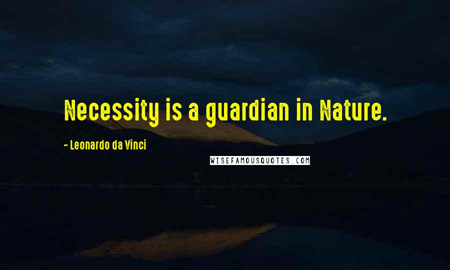 Leonardo Da Vinci Quotes: Necessity is a guardian in Nature.