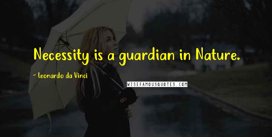 Leonardo Da Vinci Quotes: Necessity is a guardian in Nature.