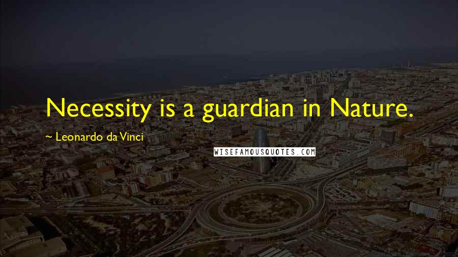 Leonardo Da Vinci Quotes: Necessity is a guardian in Nature.