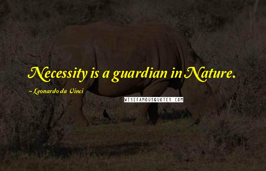 Leonardo Da Vinci Quotes: Necessity is a guardian in Nature.