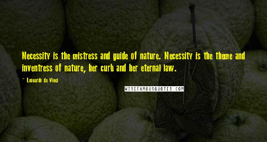 Leonardo Da Vinci Quotes: Necessity is the mistress and guide of nature. Necessity is the theme and inventress of nature, her curb and her eternal law.