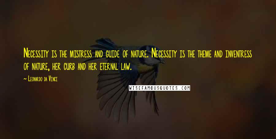 Leonardo Da Vinci Quotes: Necessity is the mistress and guide of nature. Necessity is the theme and inventress of nature, her curb and her eternal law.