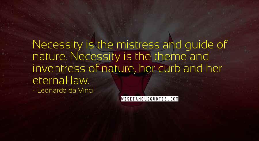 Leonardo Da Vinci Quotes: Necessity is the mistress and guide of nature. Necessity is the theme and inventress of nature, her curb and her eternal law.