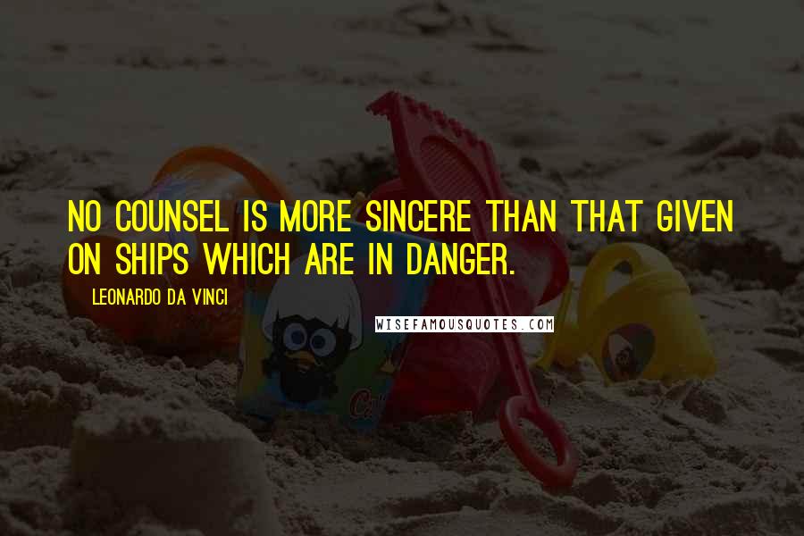 Leonardo Da Vinci Quotes: No counsel is more sincere than that given on ships which are in danger.