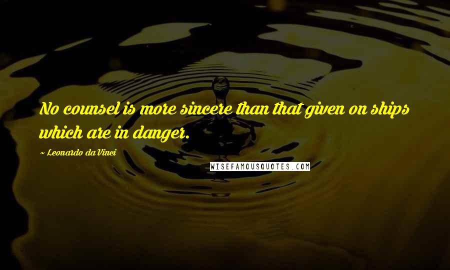 Leonardo Da Vinci Quotes: No counsel is more sincere than that given on ships which are in danger.