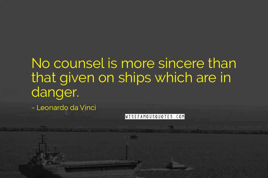 Leonardo Da Vinci Quotes: No counsel is more sincere than that given on ships which are in danger.