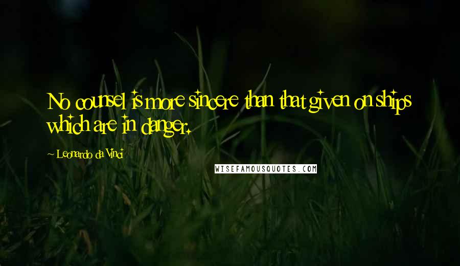 Leonardo Da Vinci Quotes: No counsel is more sincere than that given on ships which are in danger.