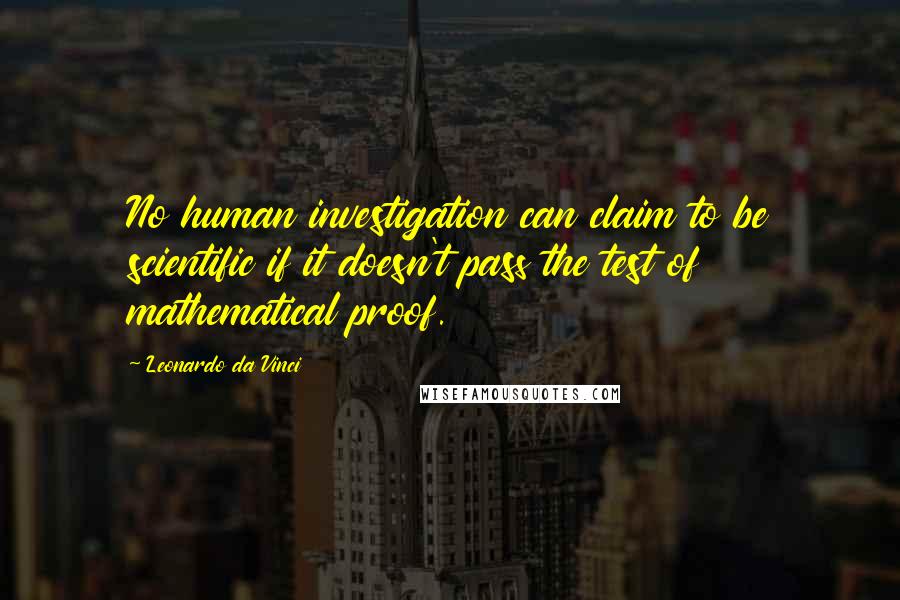 Leonardo Da Vinci Quotes: No human investigation can claim to be scientific if it doesn't pass the test of mathematical proof.