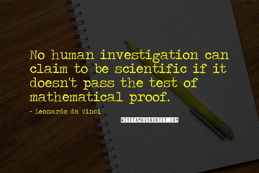 Leonardo Da Vinci Quotes: No human investigation can claim to be scientific if it doesn't pass the test of mathematical proof.