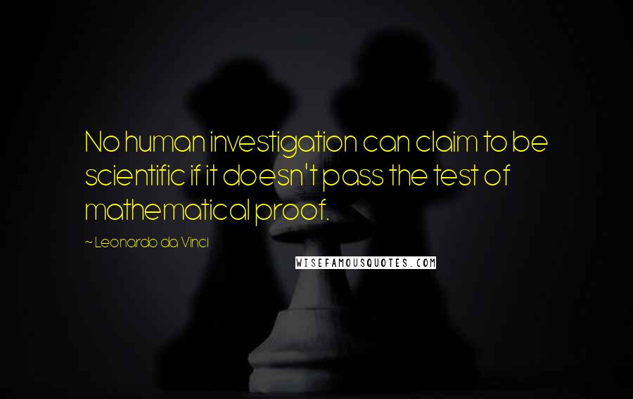 Leonardo Da Vinci Quotes: No human investigation can claim to be scientific if it doesn't pass the test of mathematical proof.