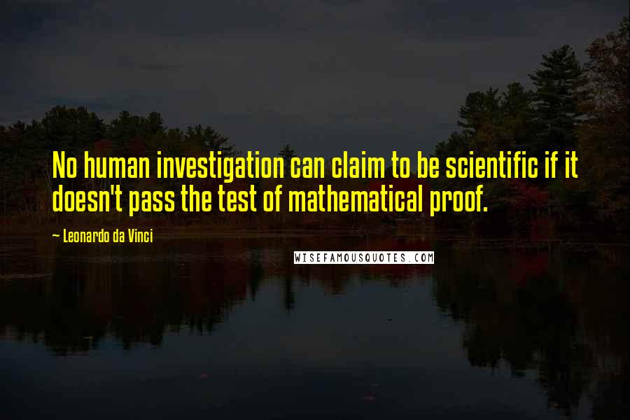 Leonardo Da Vinci Quotes: No human investigation can claim to be scientific if it doesn't pass the test of mathematical proof.