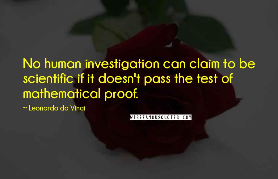 Leonardo Da Vinci Quotes: No human investigation can claim to be scientific if it doesn't pass the test of mathematical proof.