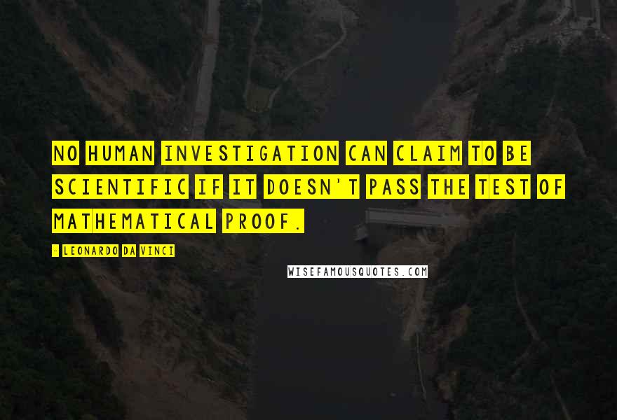 Leonardo Da Vinci Quotes: No human investigation can claim to be scientific if it doesn't pass the test of mathematical proof.