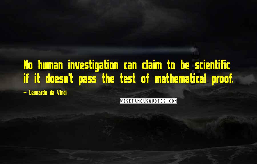 Leonardo Da Vinci Quotes: No human investigation can claim to be scientific if it doesn't pass the test of mathematical proof.