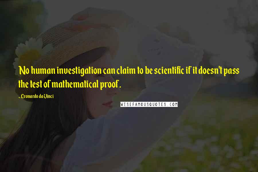 Leonardo Da Vinci Quotes: No human investigation can claim to be scientific if it doesn't pass the test of mathematical proof.