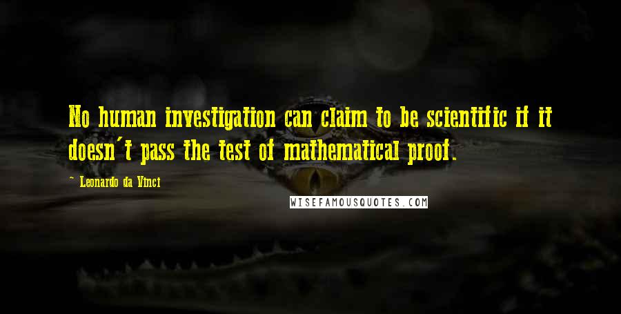 Leonardo Da Vinci Quotes: No human investigation can claim to be scientific if it doesn't pass the test of mathematical proof.