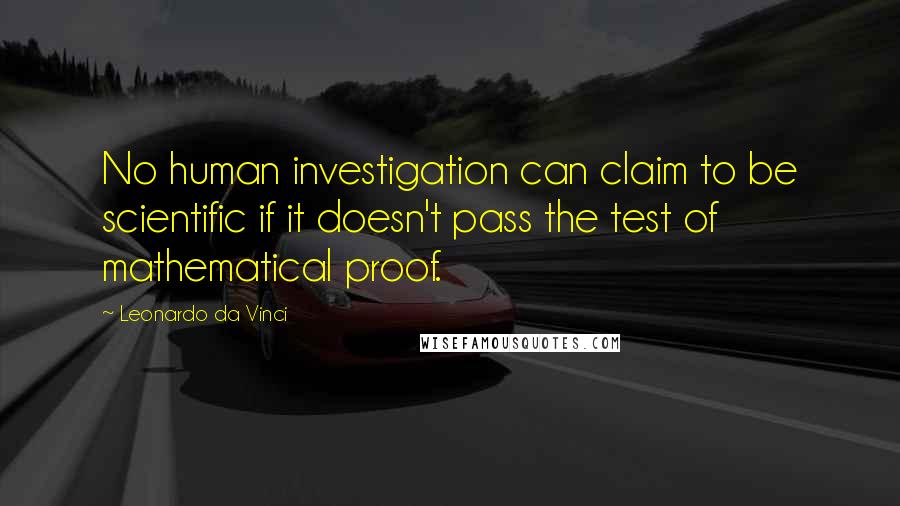 Leonardo Da Vinci Quotes: No human investigation can claim to be scientific if it doesn't pass the test of mathematical proof.