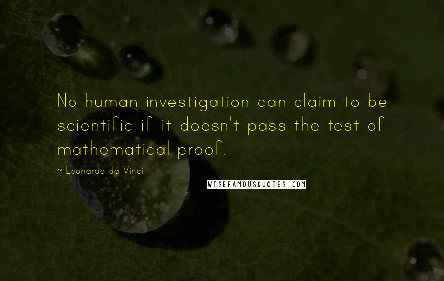 Leonardo Da Vinci Quotes: No human investigation can claim to be scientific if it doesn't pass the test of mathematical proof.