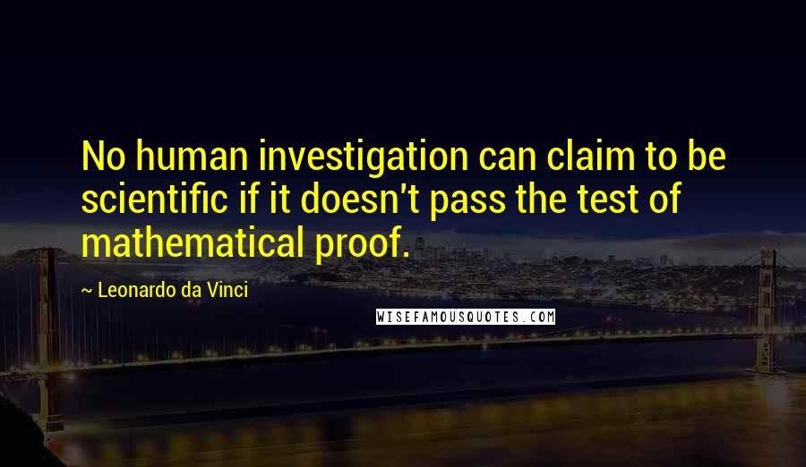 Leonardo Da Vinci Quotes: No human investigation can claim to be scientific if it doesn't pass the test of mathematical proof.