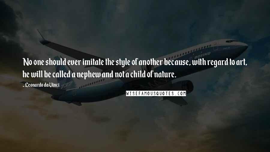 Leonardo Da Vinci Quotes: No one should ever imitate the style of another because, with regard to art, he will be called a nephew and not a child of nature.