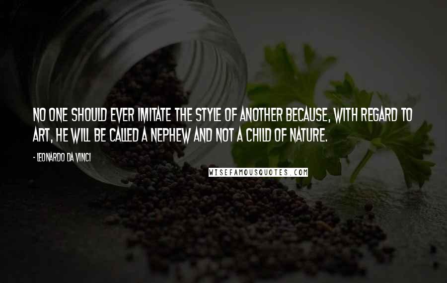 Leonardo Da Vinci Quotes: No one should ever imitate the style of another because, with regard to art, he will be called a nephew and not a child of nature.