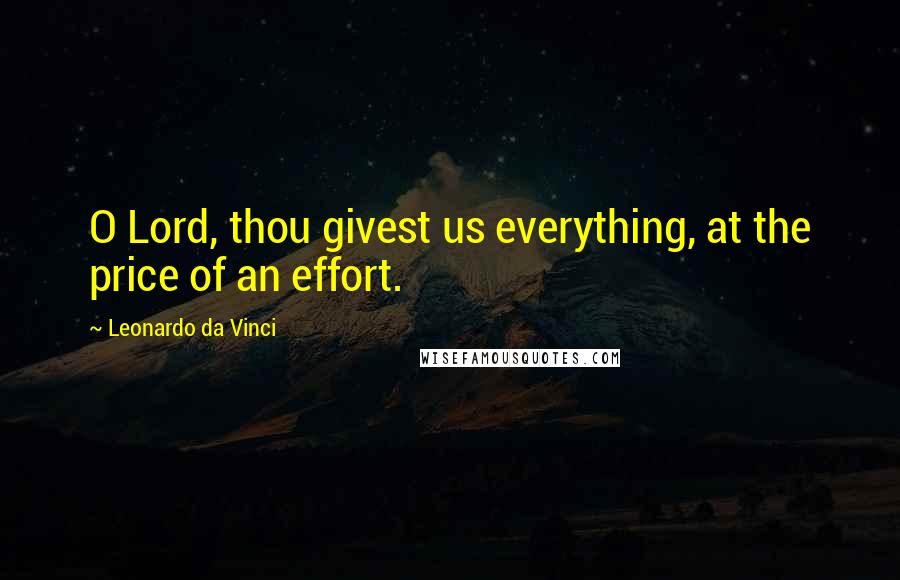 Leonardo Da Vinci Quotes: O Lord, thou givest us everything, at the price of an effort.