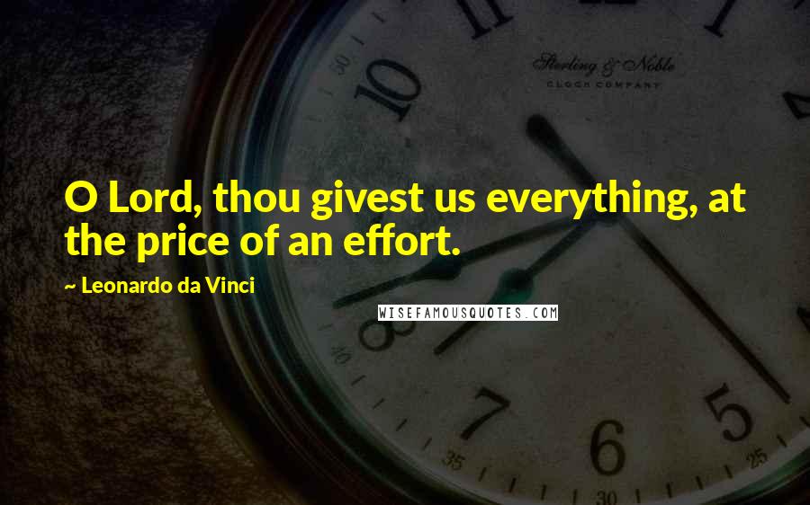 Leonardo Da Vinci Quotes: O Lord, thou givest us everything, at the price of an effort.