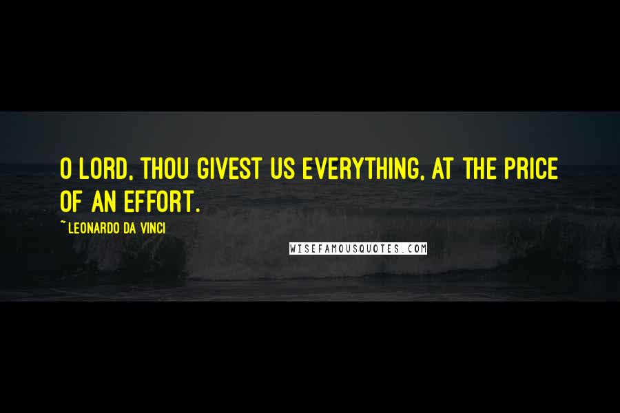 Leonardo Da Vinci Quotes: O Lord, thou givest us everything, at the price of an effort.