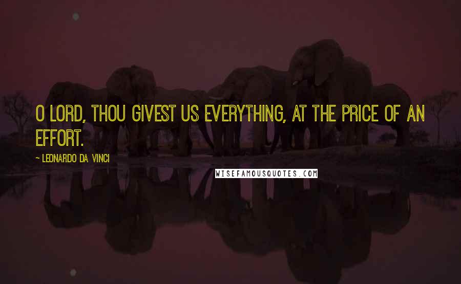 Leonardo Da Vinci Quotes: O Lord, thou givest us everything, at the price of an effort.