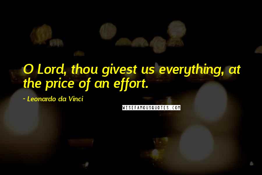 Leonardo Da Vinci Quotes: O Lord, thou givest us everything, at the price of an effort.