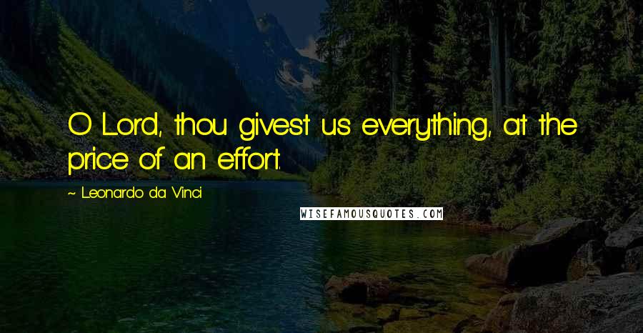 Leonardo Da Vinci Quotes: O Lord, thou givest us everything, at the price of an effort.