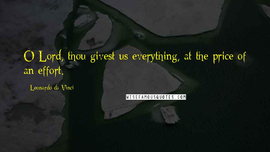 Leonardo Da Vinci Quotes: O Lord, thou givest us everything, at the price of an effort.