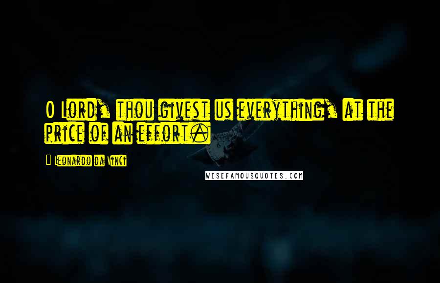 Leonardo Da Vinci Quotes: O Lord, thou givest us everything, at the price of an effort.