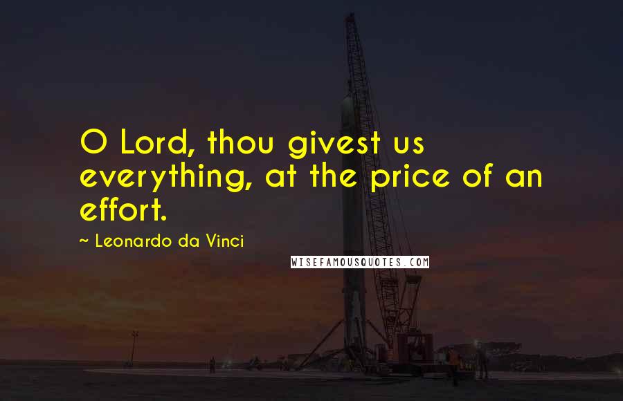 Leonardo Da Vinci Quotes: O Lord, thou givest us everything, at the price of an effort.