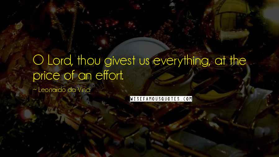 Leonardo Da Vinci Quotes: O Lord, thou givest us everything, at the price of an effort.