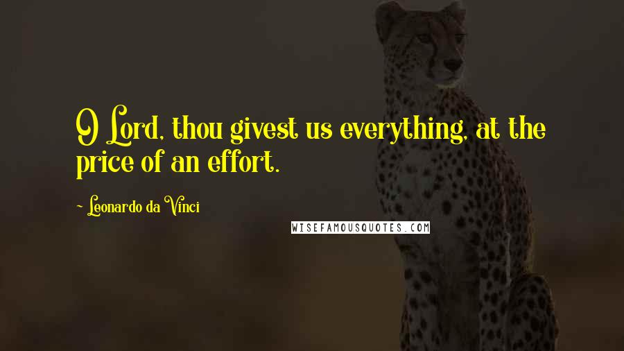 Leonardo Da Vinci Quotes: O Lord, thou givest us everything, at the price of an effort.