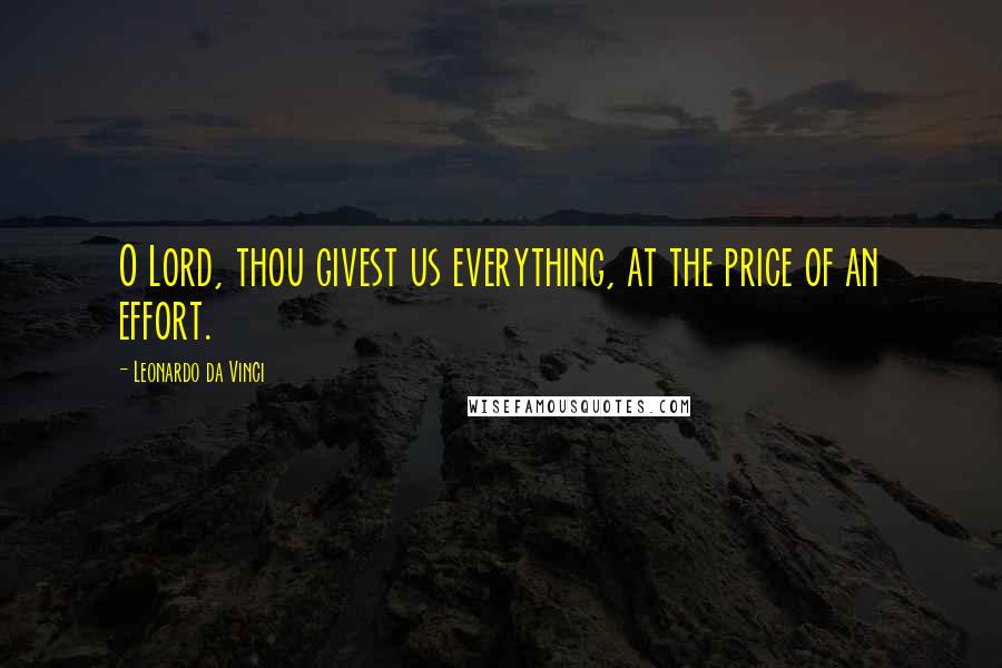 Leonardo Da Vinci Quotes: O Lord, thou givest us everything, at the price of an effort.