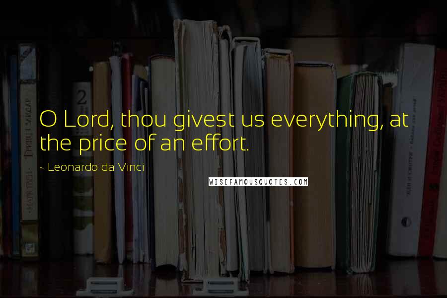 Leonardo Da Vinci Quotes: O Lord, thou givest us everything, at the price of an effort.