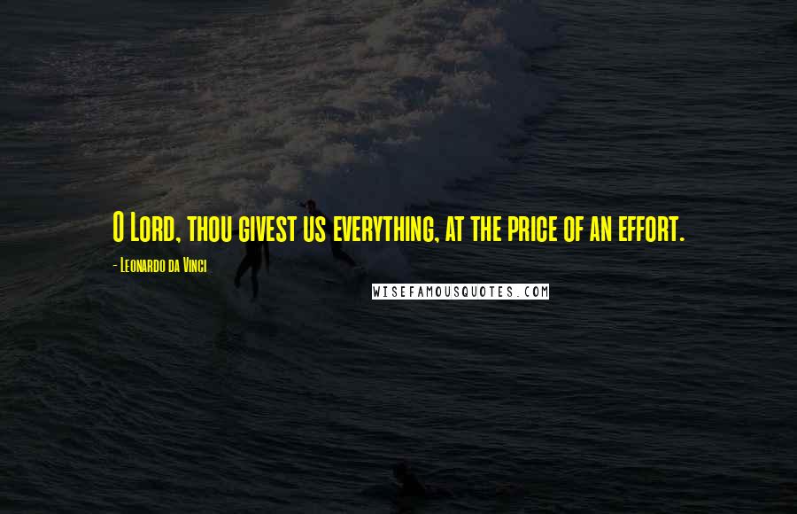 Leonardo Da Vinci Quotes: O Lord, thou givest us everything, at the price of an effort.