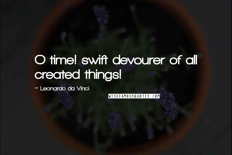 Leonardo Da Vinci Quotes: O time! swift devourer of all created things!