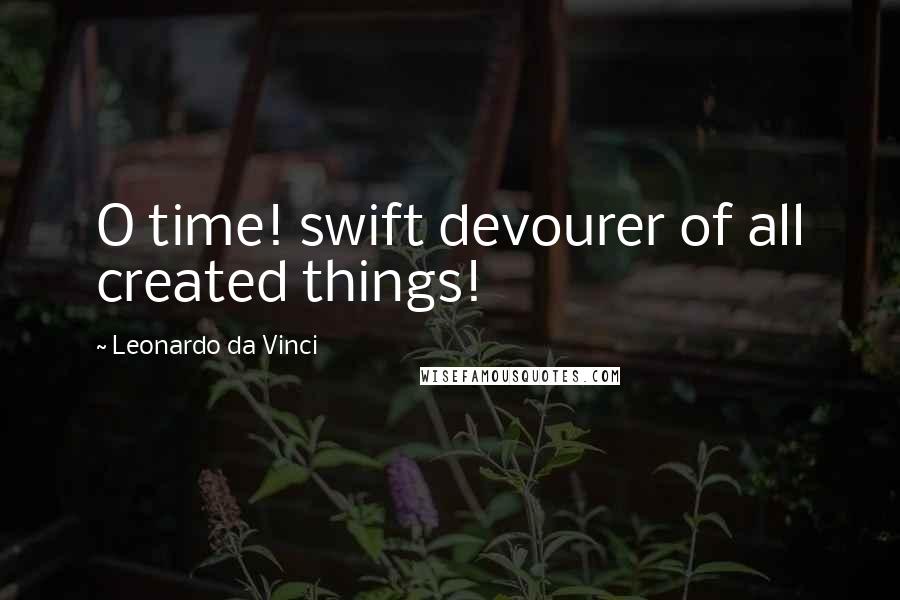 Leonardo Da Vinci Quotes: O time! swift devourer of all created things!