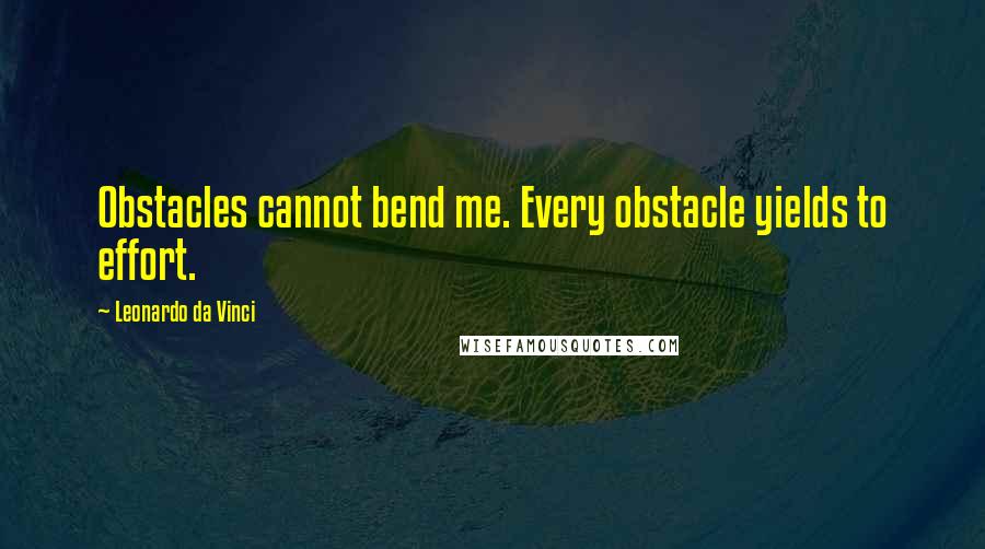 Leonardo Da Vinci Quotes: Obstacles cannot bend me. Every obstacle yields to effort.