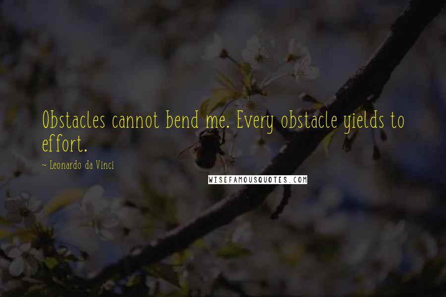 Leonardo Da Vinci Quotes: Obstacles cannot bend me. Every obstacle yields to effort.