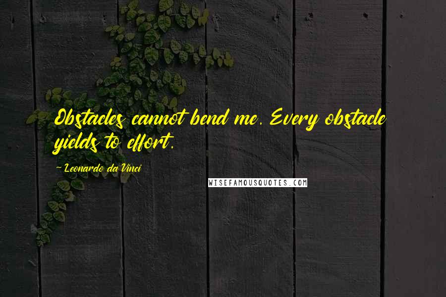 Leonardo Da Vinci Quotes: Obstacles cannot bend me. Every obstacle yields to effort.