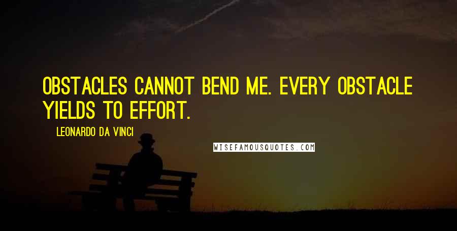 Leonardo Da Vinci Quotes: Obstacles cannot bend me. Every obstacle yields to effort.
