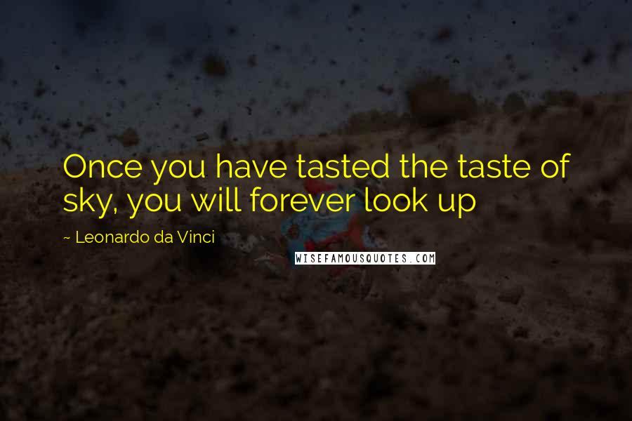 Leonardo Da Vinci Quotes: Once you have tasted the taste of sky, you will forever look up